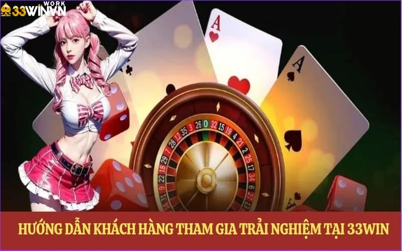 Hướng dẫn khách hàng tham gia trải nghiệm tại 33WIN
